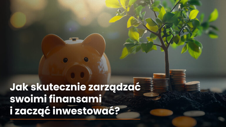 Jak skutecznie zarządzać swoimi finansami i zacząć inwestować?