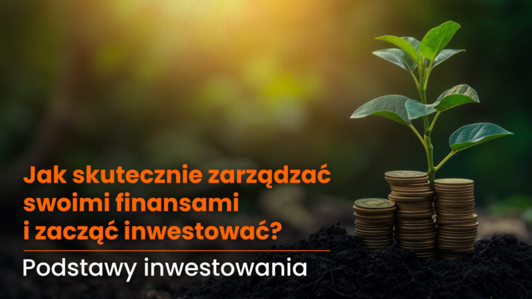 Jak skutecznie zarządzać swoimi finansami i zacząć inwestować? – Podstawy inwestowania